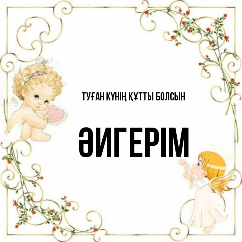 Күн сайын ашық хат с именем, ӘИГЕРІМ Туған күнің құтты болсын ангелы желают прекрасных именин Онлайн тегін жүктеп алу тілектері бар керемет карта 