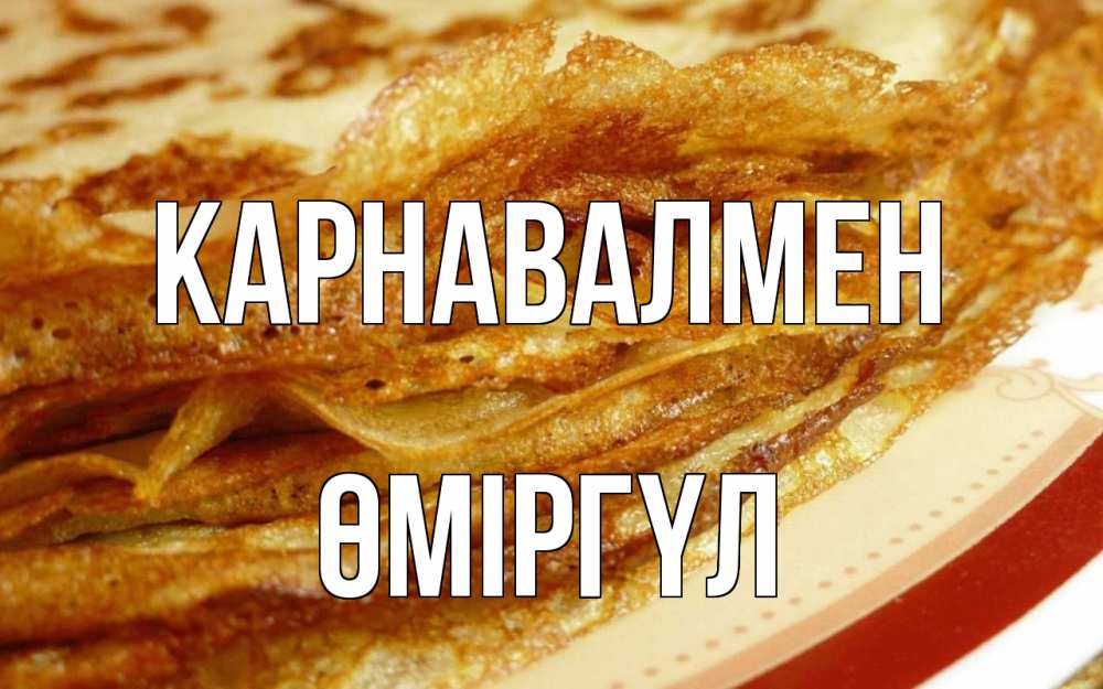 Күн сайын ашық хат с именем, ӨМІРГҮЛ Карнавалмен блины Онлайн тегін жүктеп алу тілектері бар керемет карта 