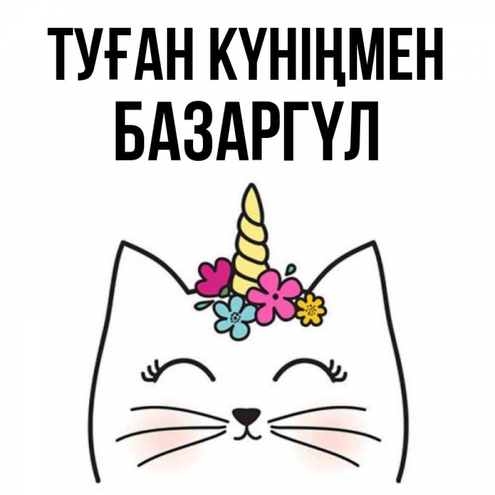 Күн сайын ашық хат с именем, БАЗАРГҮЛ Туған күніңмен милый кот с одним рожком Онлайн тегін жүктеп алу тілектері бар керемет карта 