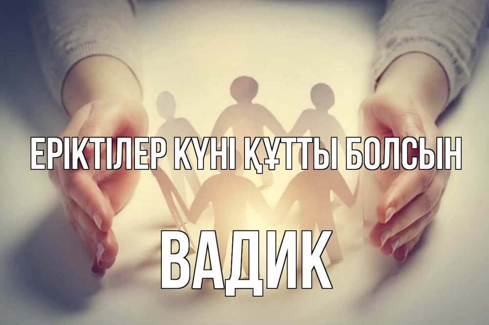 Күн сайын ашық хат с именем, Вадик Еріктілер күні құтты болсын С днем волонтера Онлайн тегін жүктеп алу тілектері бар керемет карта 
