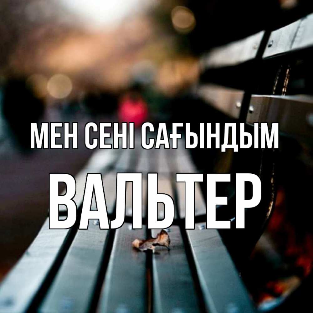 Күн сайын ашық хат с именем, Вальтер Мен сені сағындым приходи скорее Онлайн тегін жүктеп алу тілектері бар керемет карта 