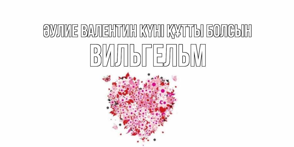 Күн сайын ашық хат с именем, Вильгельм Әулие Валентин күні құтты болсын день всех влюбленных пора дарить валентинку девушке Онлайн тегін жүктеп алу тілектері бар керемет карта 