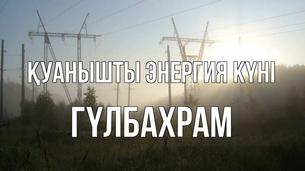 Күн сайын ашық хат с именем, ГҮЛБАХРАМ Қуанышты энергия күні ЛЭП Онлайн тегін жүктеп алу тілектері бар керемет карта 