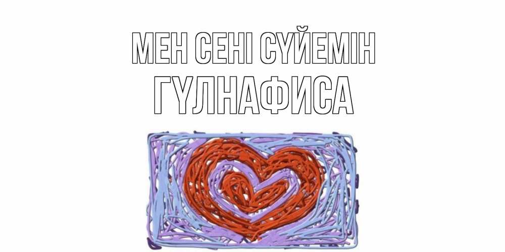 Күн сайын ашық хат с именем, ГҮЛНАФИСА Мен сені сүйемін сердце Онлайн тегін жүктеп алу тілектері бар керемет карта 