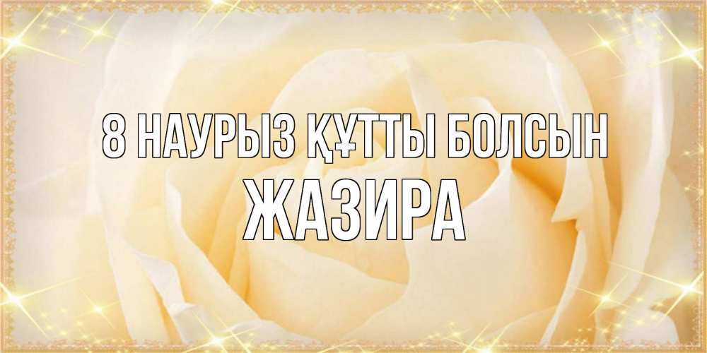 Күн сайын ашық хат с именем, ЖАЗИРА 8 наурыз құтты болсын с международным женским днем поздравления для женщины Онлайн тегін жүктеп алу тілектері бар керемет карта 