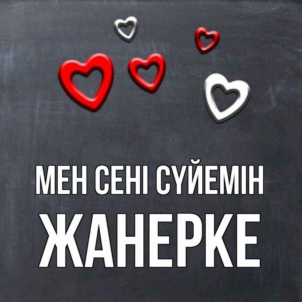 Күн сайын ашық хат с именем, ЖАНЕРКЕ Мен сені сүйемін сердечки белые и красные Онлайн тегін жүктеп алу тілектері бар керемет карта 