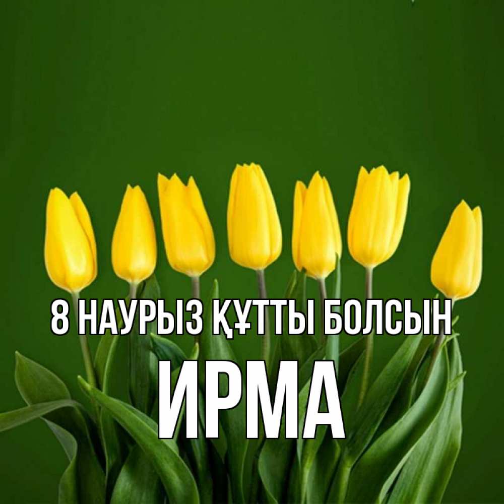 Күн сайын ашық хат с именем, Ирма 8 наурыз құтты болсын желтого цвета 3 Онлайн тегін жүктеп алу тілектері бар керемет карта 