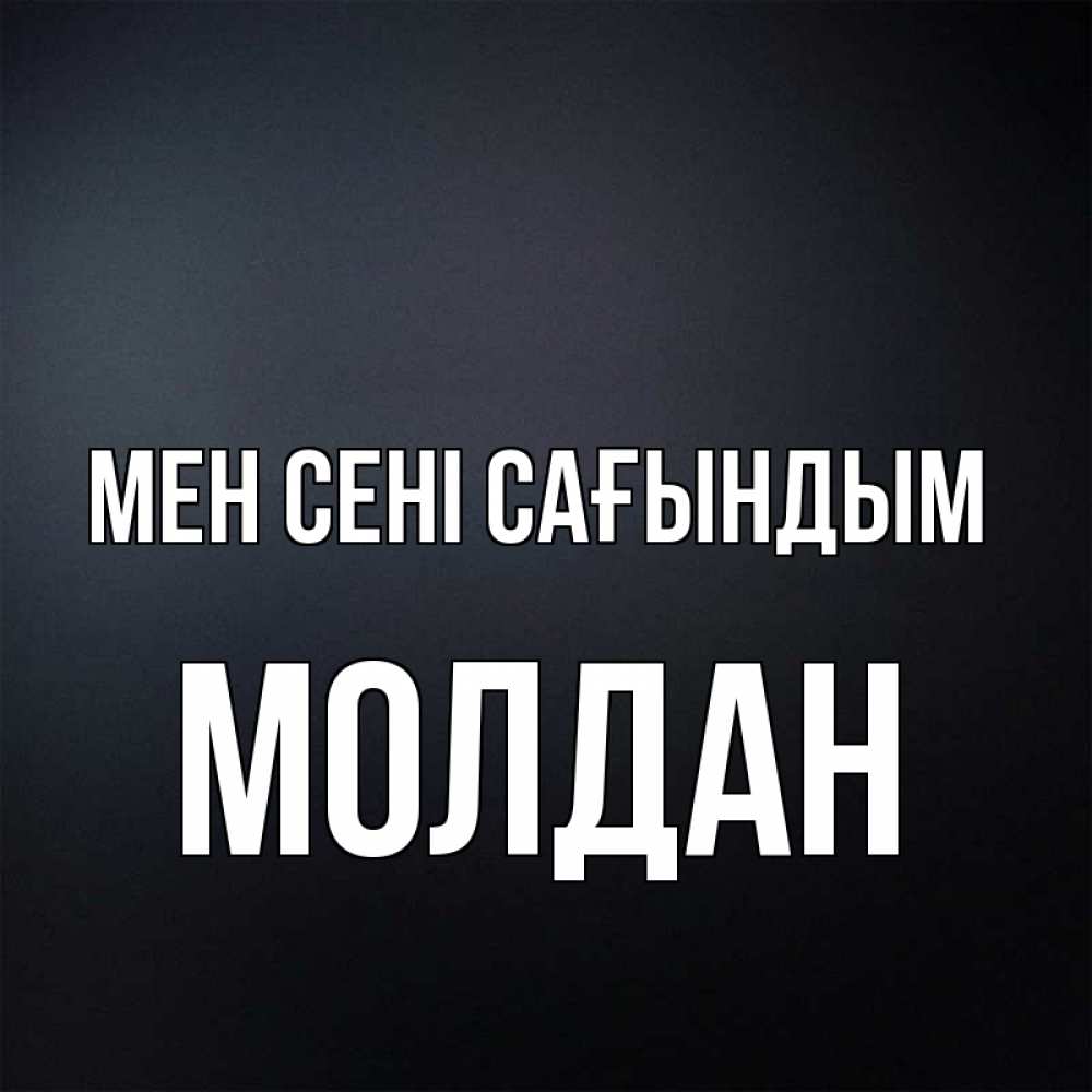 Күн сайын ашық хат с именем, МОЛДАН Мен сені сағындым с подписью Онлайн тегін жүктеп алу тілектері бар керемет карта 