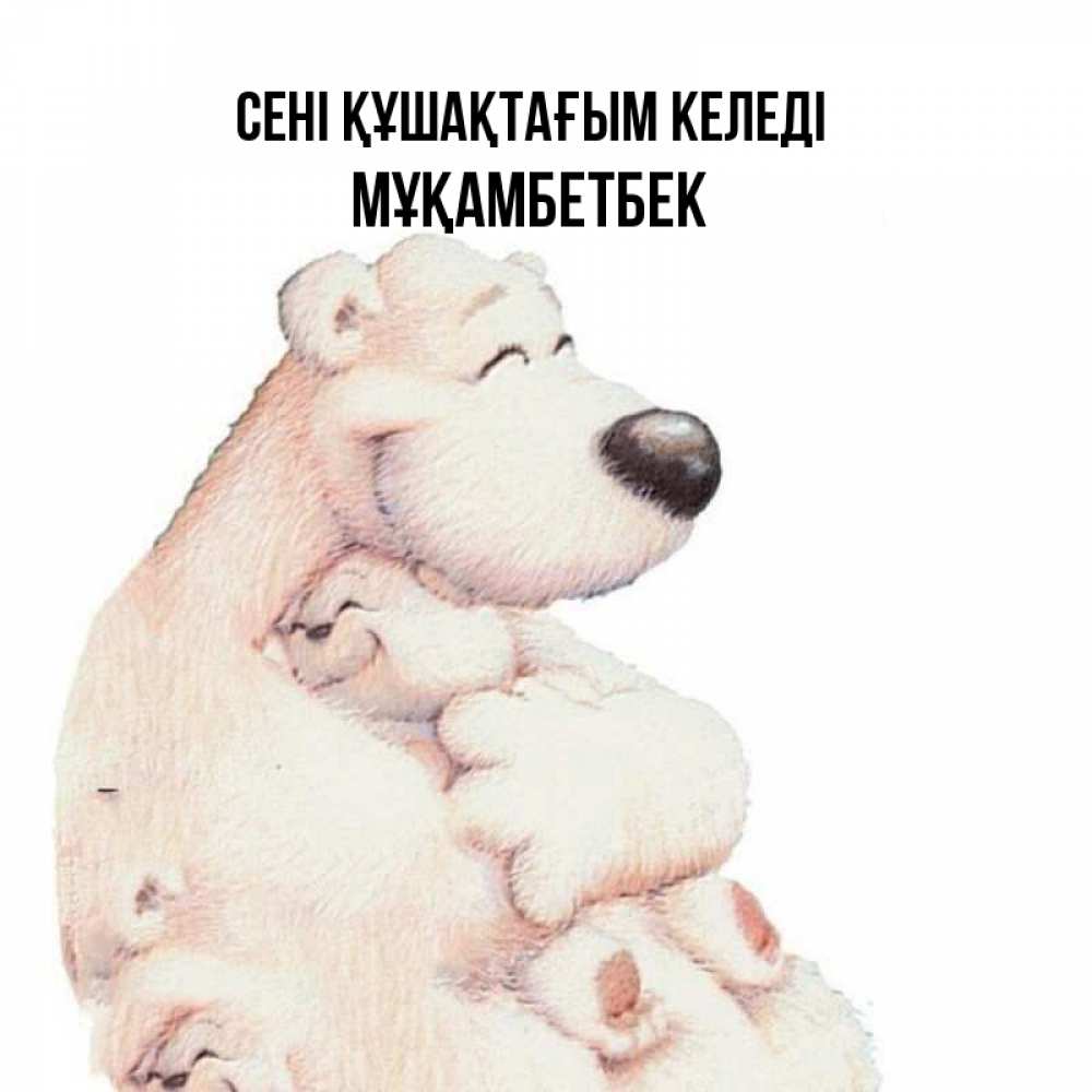 Күн сайын ашық хат с именем, Мұқамбетбек сені құшақтағым келеді мама белый медведь Онлайн тегін жүктеп алу тілектері бар керемет карта 