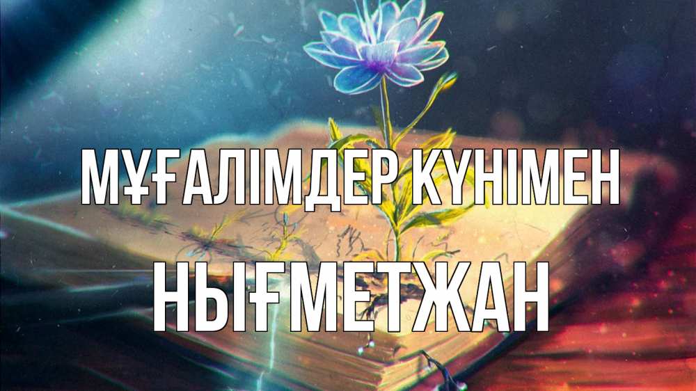 Күн сайын ашық хат с именем, НЫҒМЕТЖАН Мұғалімдер күнімен с днем учителя Онлайн тегін жүктеп алу тілектері бар керемет карта 
