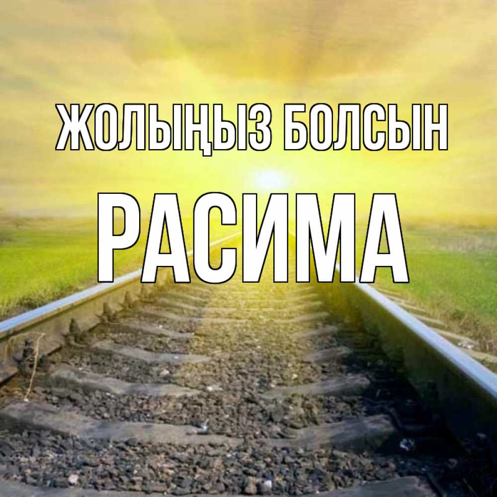 Күн сайын ашық хат с именем, РАСИМА Жолыңыз болсын красивая железная дорога Онлайн тегін жүктеп алу тілектері бар керемет карта 