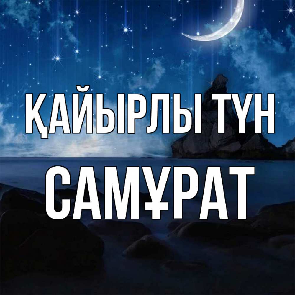 Күн сайын ашық хат с именем, САМҰРАТ Қайырлы түн море Онлайн тегін жүктеп алу тілектері бар керемет карта 