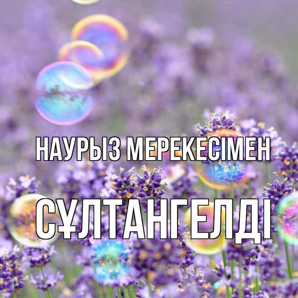 Күн сайын ашық хат с именем, СҰЛТАНГЕЛДІ Наурыз мерекесімен цветы Онлайн тегін жүктеп алу тілектері бар керемет карта 