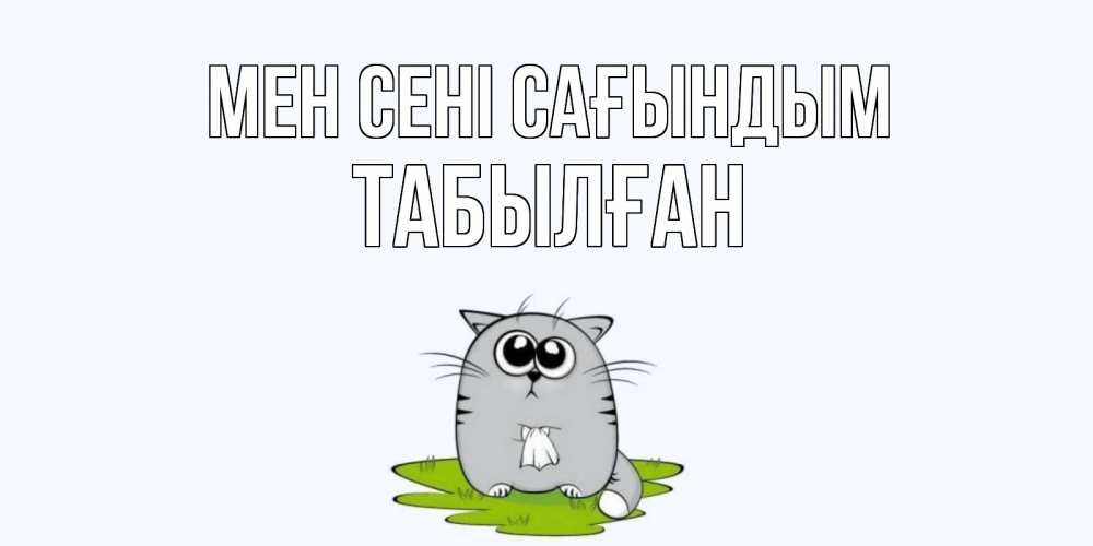 Күн сайын ашық хат с именем, ТАБЫЛҒАН Мен сені сағындым открытки с котиками я по тебе скучаю с именем Онлайн тегін жүктеп алу тілектері бар керемет карта 