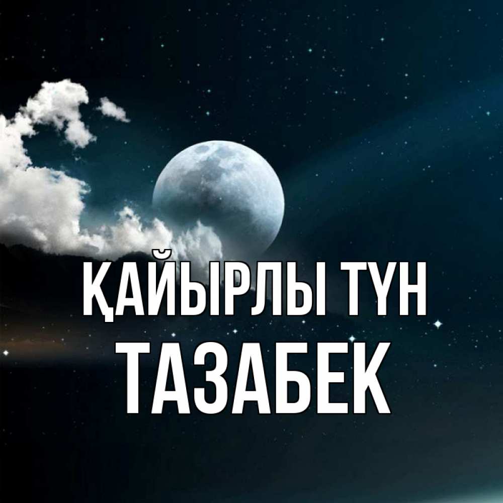 Күн сайын ашық хат с именем, ТАЗАБЕК Қайырлы түн облака в лунном свете Онлайн тегін жүктеп алу тілектері бар керемет карта 