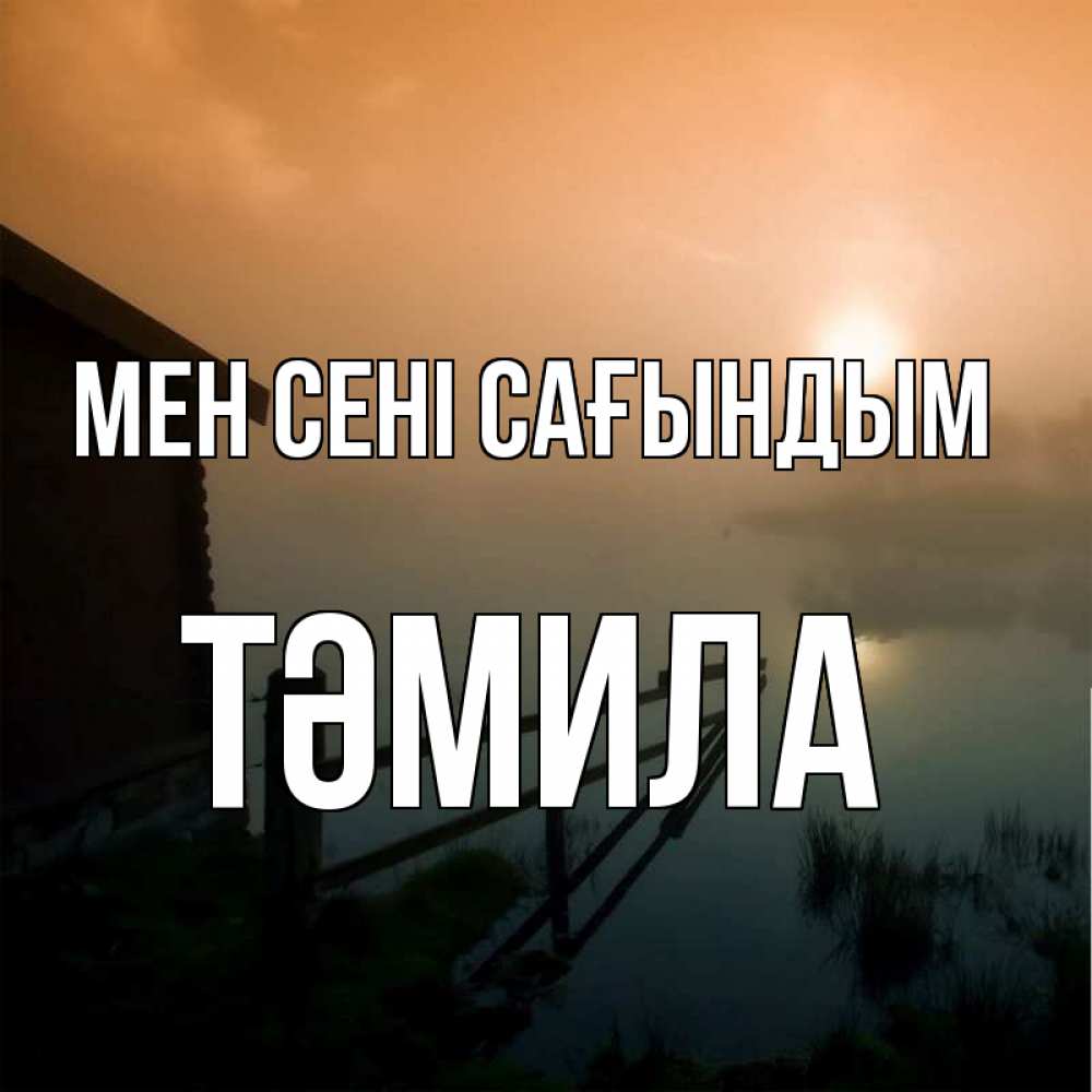 Күн сайын ашық хат с именем, ТӘМИЛА Мен сені сағындым приходи ко мне на чай Онлайн тегін жүктеп алу тілектері бар керемет карта 