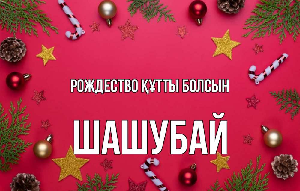 Күн сайын ашық хат с именем, ШАШУБАЙ Рождество құтты болсын с рождеством Онлайн тегін жүктеп алу тілектері бар керемет карта 