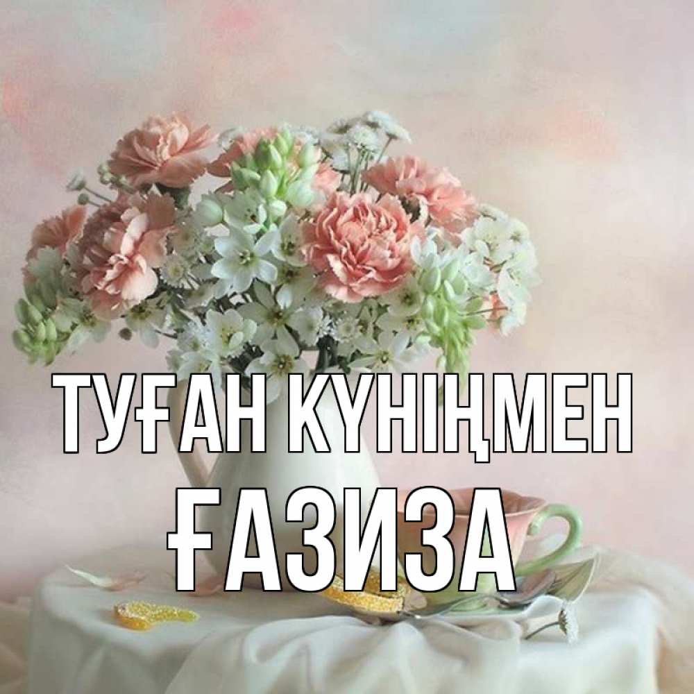 Күн сайын ашық хат с именем, ҒАЗИЗА Туған күніңмен с цветами Онлайн тегін жүктеп алу тілектері бар керемет карта 