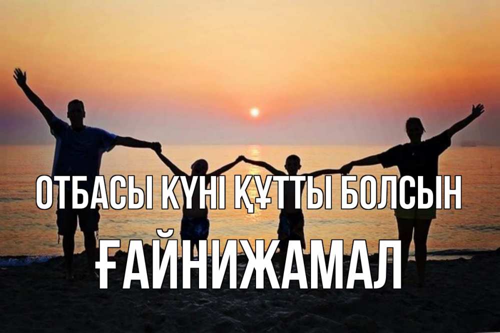 Күн сайын ашық хат с именем, ҒАЙНИЖАМАЛ отбасы күні құтты болсын мама, папа, дети, дочка,сын, море, пляж, закат Онлайн тегін жүктеп алу тілектері бар керемет карта 