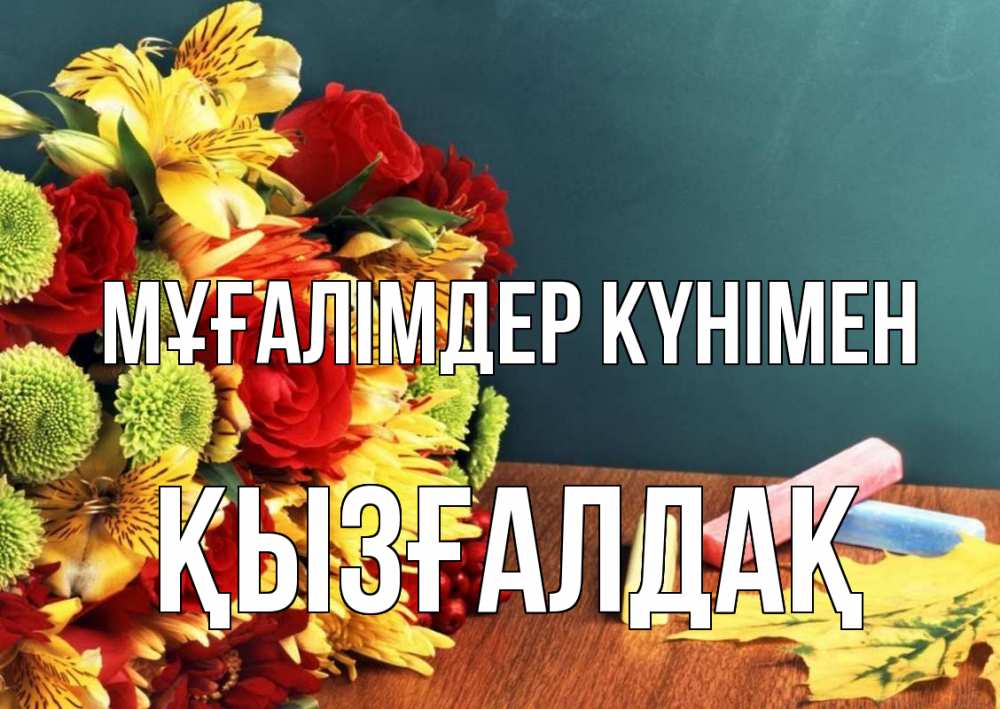 Күн сайын ашық хат с именем, ҚЫЗҒАЛДАҚ Мұғалімдер күнімен цветы, мел Онлайн тегін жүктеп алу тілектері бар керемет карта 
