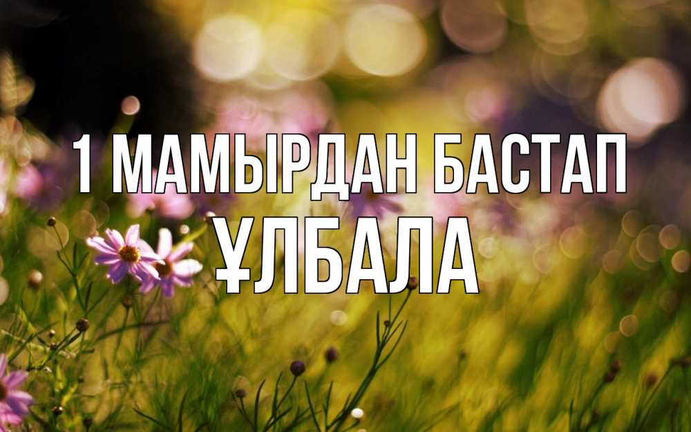Күн сайын ашық хат с именем, ҰЛБАЛА 1 мамырдан бастап С 1 мая Онлайн тегін жүктеп алу тілектері бар керемет карта 