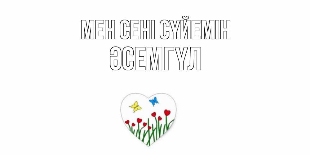 Күн сайын ашық хат с именем, ӘСЕМГҮЛ Мен сені сүйемін сердечки, бабочки Онлайн тегін жүктеп алу тілектері бар керемет карта 