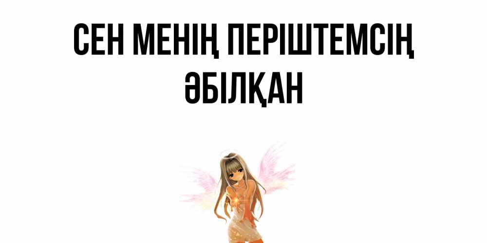 Күн сайын ашық хат с именем, Әбілқан Сен менің періштемсің ангел, аниме Онлайн тегін жүктеп алу тілектері бар керемет карта 