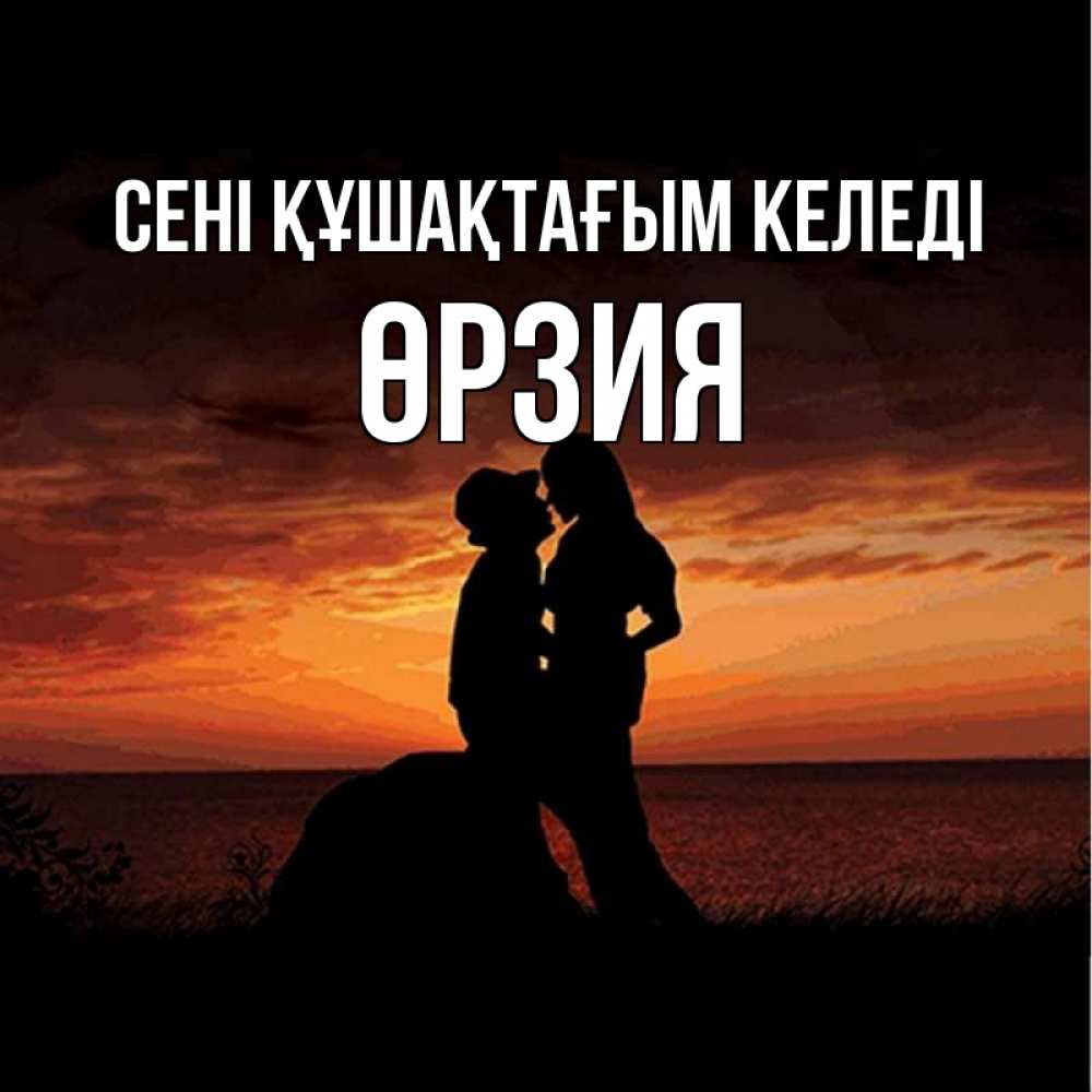Күн сайын ашық хат с именем, ӨРЗИЯ сені құшақтағым келеді парень и девушка и оранжевое небо Онлайн тегін жүктеп алу тілектері бар керемет карта 