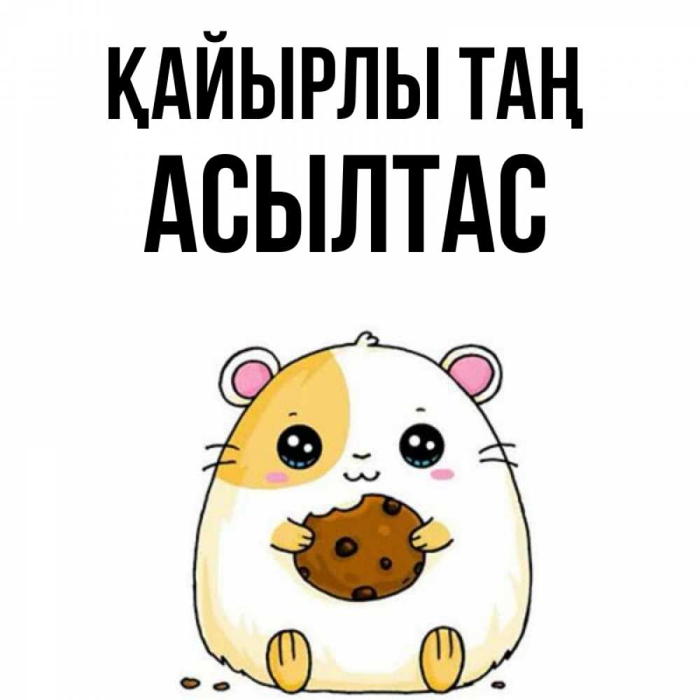 Күн сайын ашық хат с именем, АСЫЛТАС Қайырлы таң есть печеньку. Утречко Онлайн тегін жүктеп алу тілектері бар керемет карта 