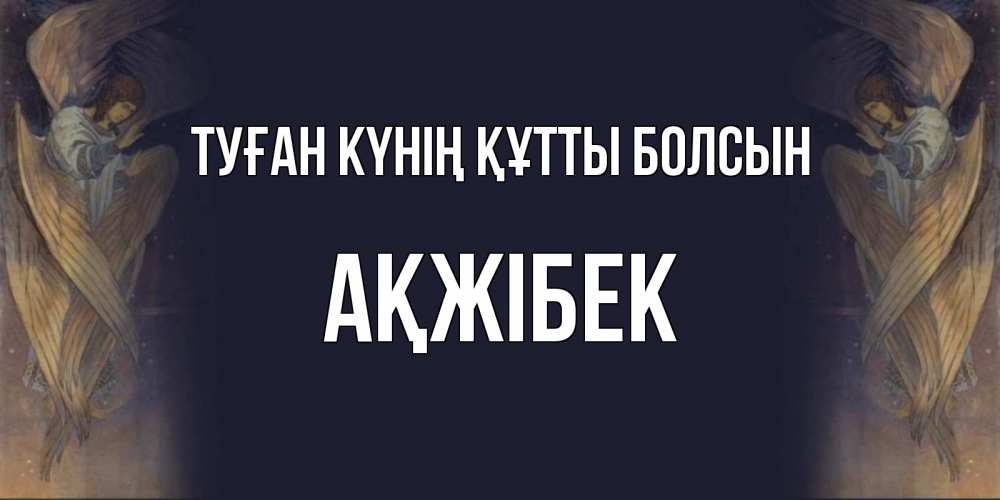 Күн сайын ашық хат с именем, АҚЖІБЕК Туған күнің құтты болсын день ангела Онлайн тегін жүктеп алу тілектері бар керемет карта 