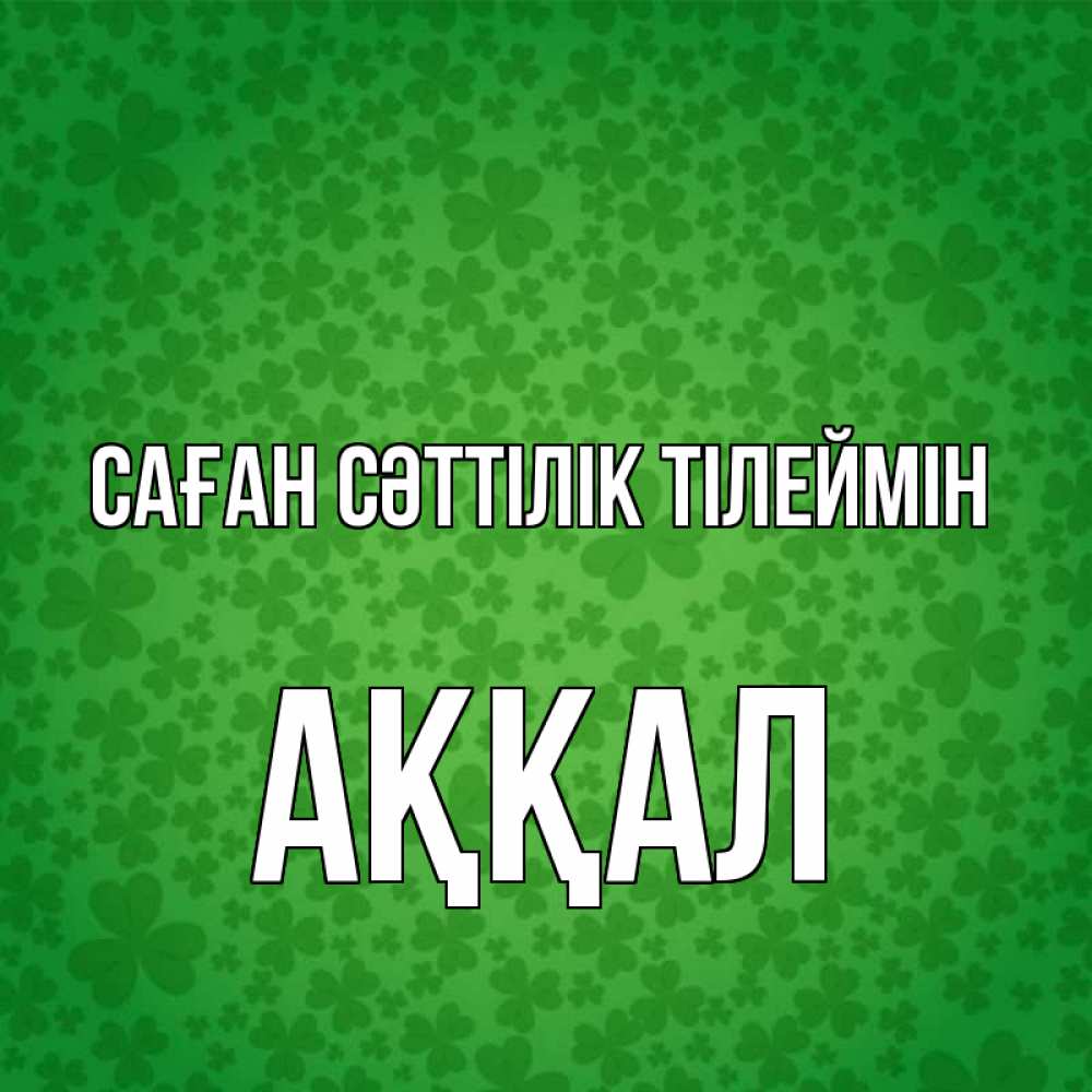 Күн сайын ашық хат с именем, Аққал Саған сәттілік тілеймін много листочков на удачу Онлайн тегін жүктеп алу тілектері бар керемет карта 