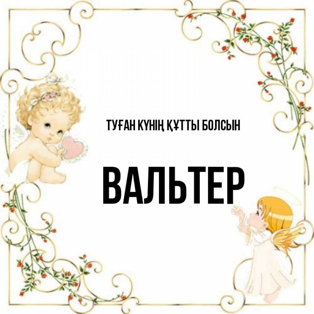 Күн сайын ашық хат с именем, Вальтер Туған күнің құтты болсын ангелы желают прекрасных именин Онлайн тегін жүктеп алу тілектері бар керемет карта 