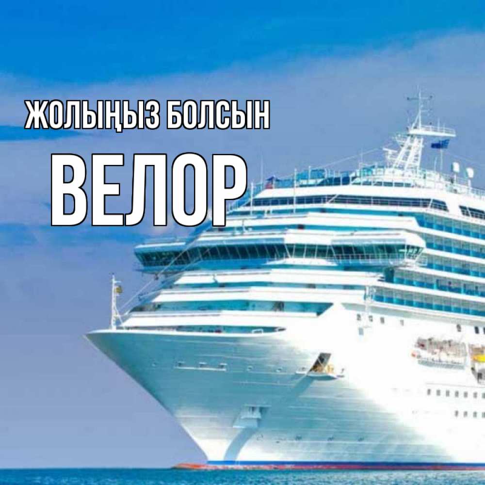 Күн сайын ашық хат с именем, Велор Жолыңыз болсын огромный лайнер Онлайн тегін жүктеп алу тілектері бар керемет карта 