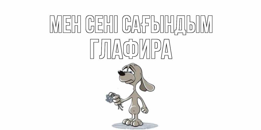 Күн сайын ашық хат с именем, Глафира Мен сені сағындым я по тебе скучаю с песиком Онлайн тегін жүктеп алу тілектері бар керемет карта 