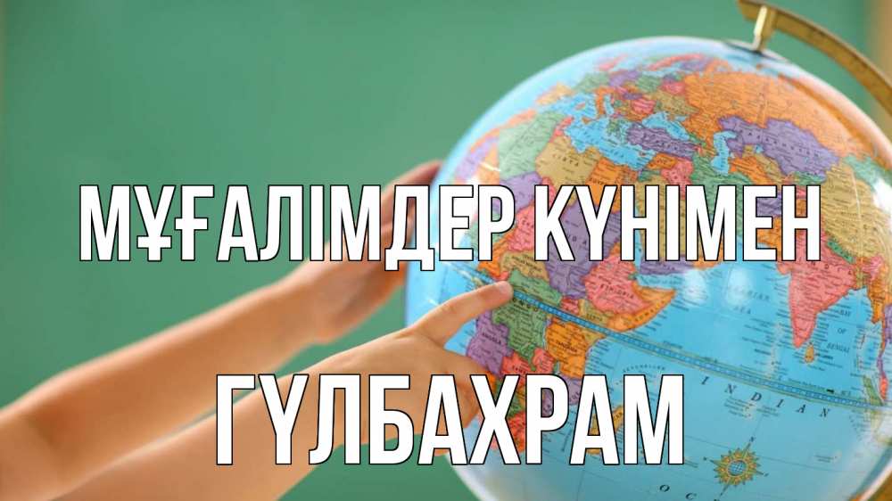 Күн сайын ашық хат с именем, ГҮЛБАХРАМ Мұғалімдер күнімен с днем учителя Онлайн тегін жүктеп алу тілектері бар керемет карта 