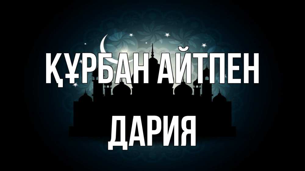 Күн сайын ашық хат с именем, ДАРИЯ Құрбан айтпен мечеть Онлайн тегін жүктеп алу тілектері бар керемет карта 