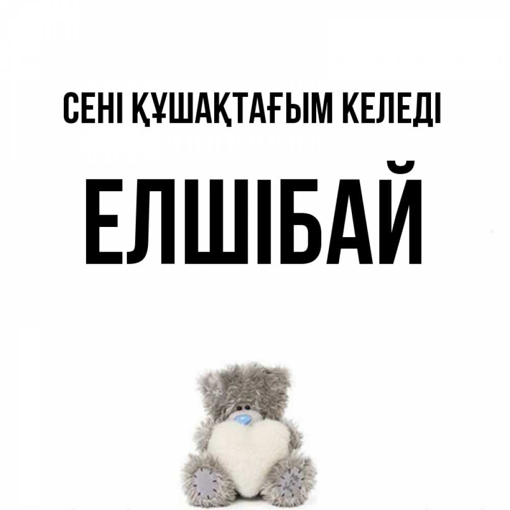 Күн сайын ашық хат с именем, Елшібай сені құшақтағым келеді медвежонок с сердечком белого цвета Онлайн тегін жүктеп алу тілектері бар керемет карта 