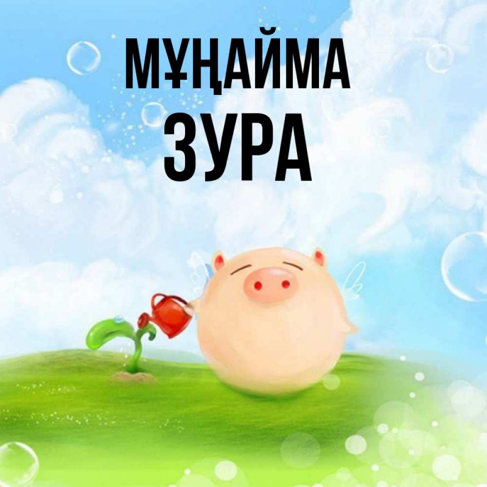 Күн сайын ашық хат с именем, ЗУРА Мұңайма поливает цветок порося Онлайн тегін жүктеп алу тілектері бар керемет карта 