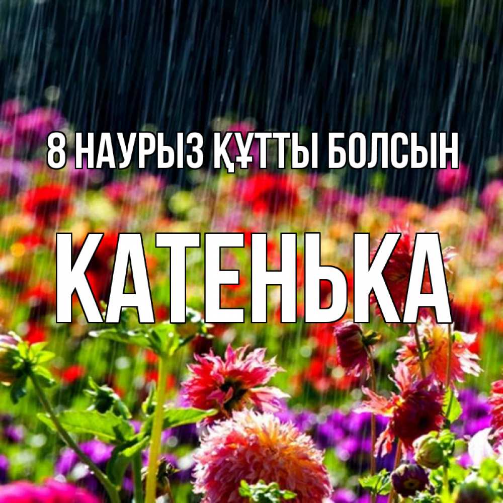 Күн сайын ашық хат с именем, Катенька 8 наурыз құтты болсын цветы под дождиком к международному женскому дню Онлайн тегін жүктеп алу тілектері бар керемет карта 