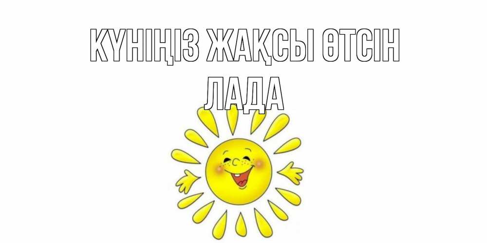 Күн сайын ашық хат с именем, Лада Күніңіз жақсы өтсін открытка на каждый день Онлайн тегін жүктеп алу тілектері бар керемет карта 
