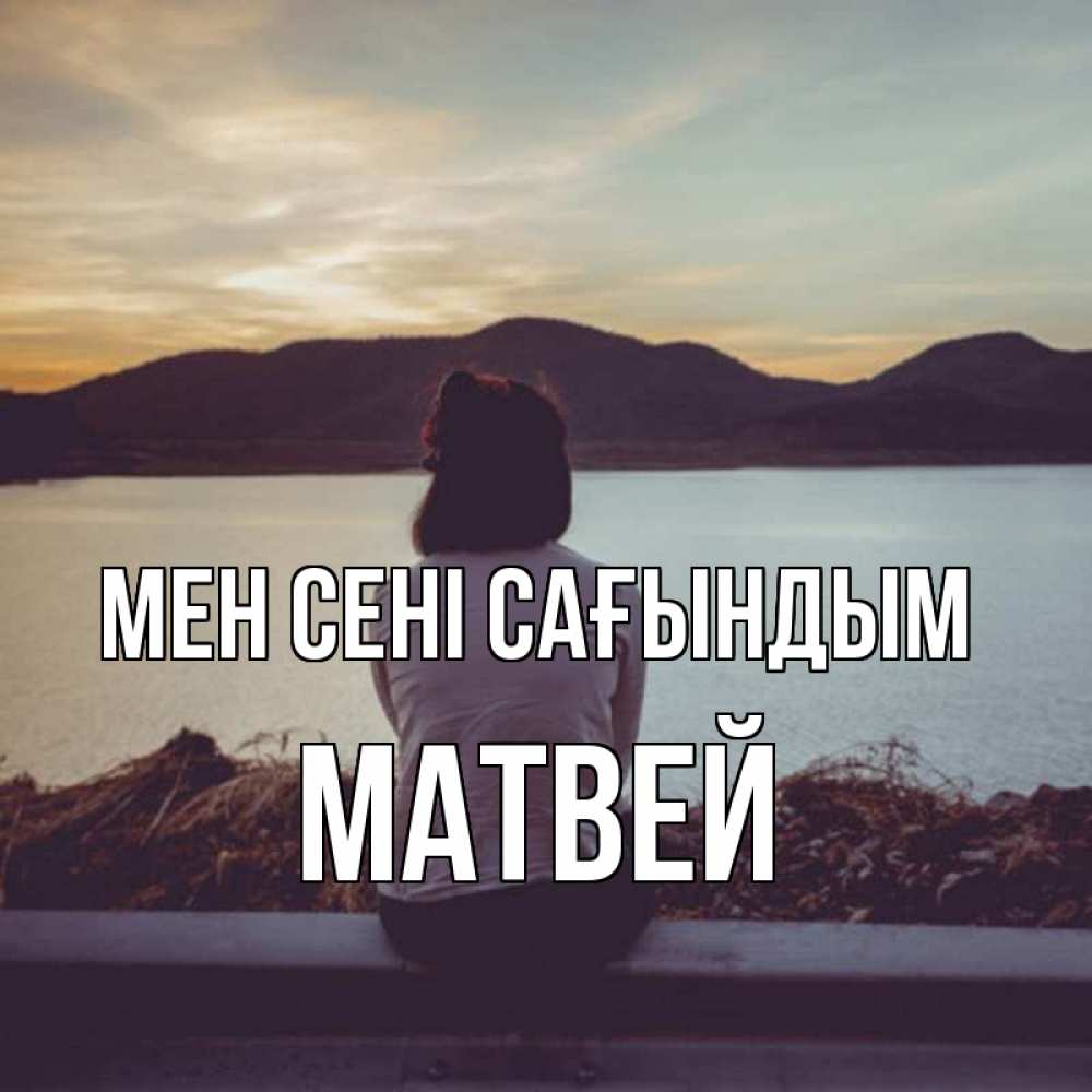 Күн сайын ашық хат с именем, Матвей Мен сені сағындым я уже соскучилась Онлайн тегін жүктеп алу тілектері бар керемет карта 