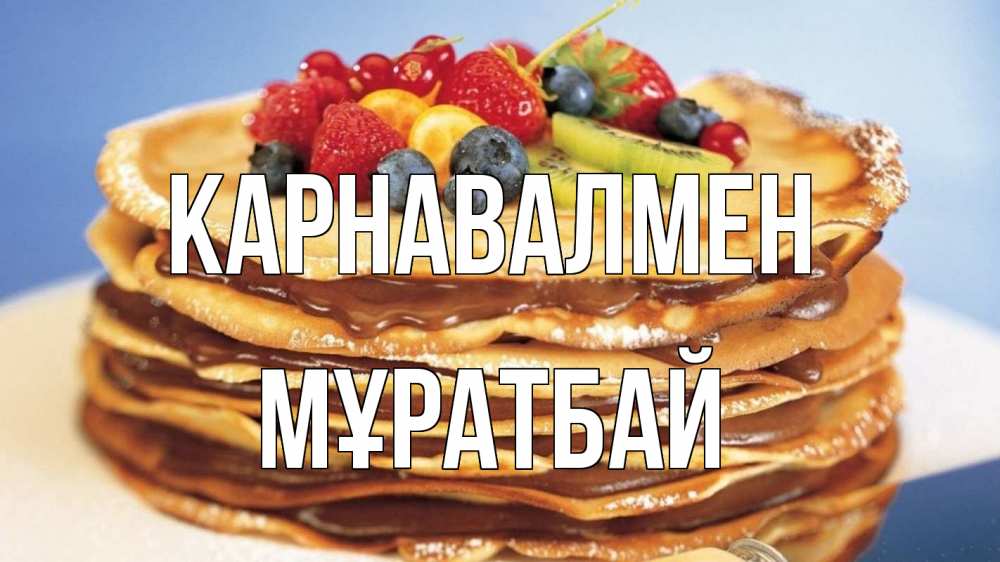 Күн сайын ашық хат с именем, Мұратбай Карнавалмен торт, блины, ягоды Онлайн тегін жүктеп алу тілектері бар керемет карта 