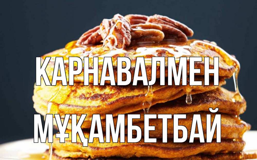 Күн сайын ашық хат с именем, Мұқамбетбай Карнавалмен блины Онлайн тегін жүктеп алу тілектері бар керемет карта 