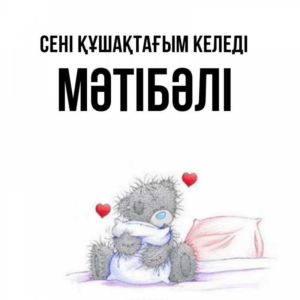 Күн сайын ашық хат с именем, МӘТІБӘЛІ сені құшақтағым келеді сердечки мишка Тедди и кроватка Онлайн тегін жүктеп алу тілектері бар керемет карта 