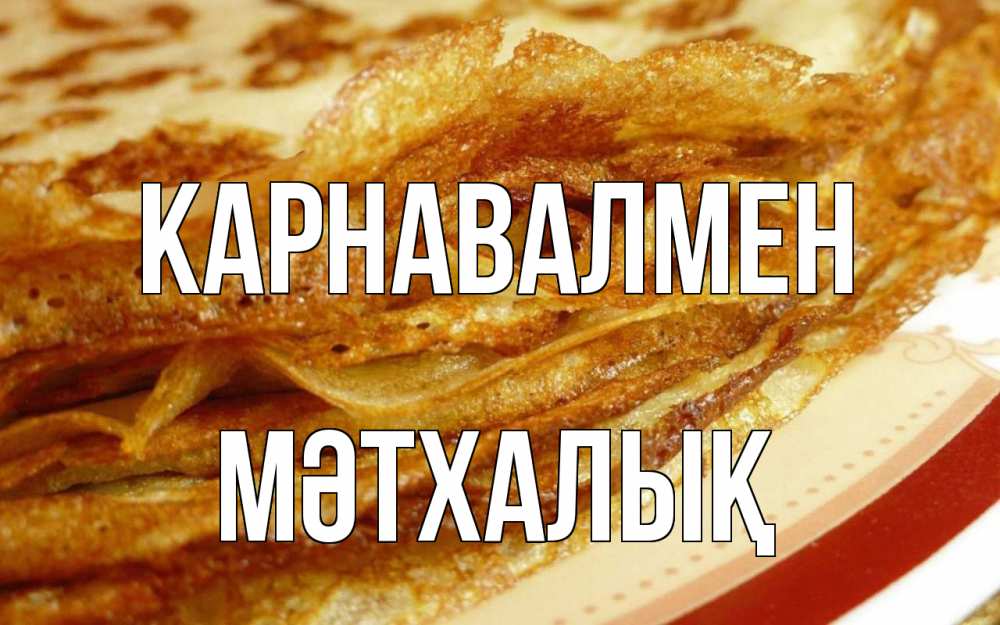 Күн сайын ашық хат с именем, МӘТХАЛЫҚ Карнавалмен блины Онлайн тегін жүктеп алу тілектері бар керемет карта 