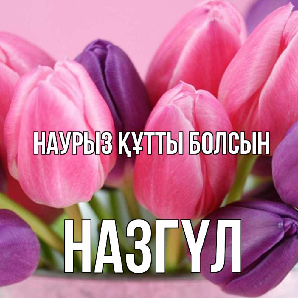 Күн сайын ашық хат с именем, НАЗГҮЛ Наурыз құтты болсын маме 1 Онлайн тегін жүктеп алу тілектері бар керемет карта 