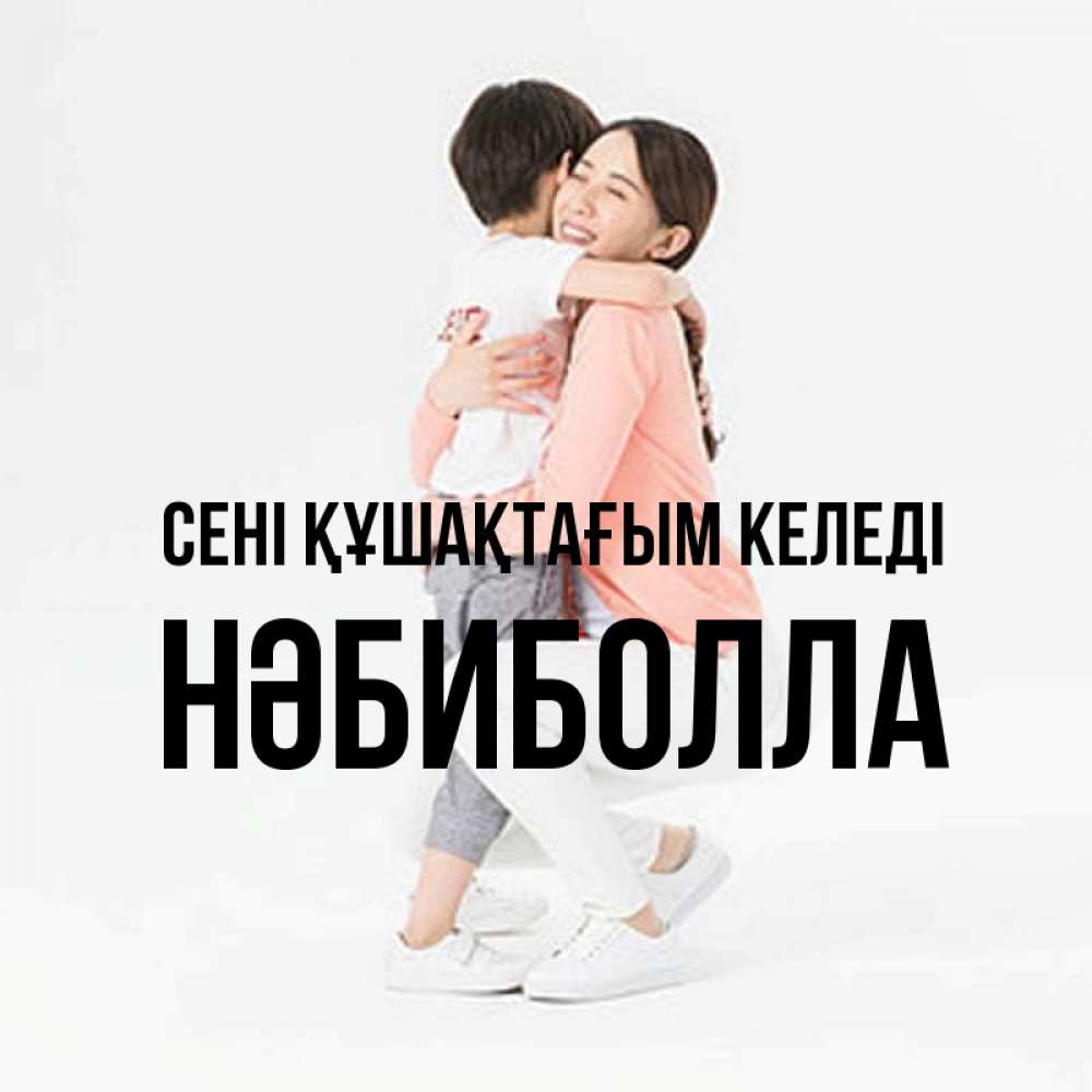 Күн сайын ашық хат с именем, НӘБИБОЛЛА сені құшақтағым келеді соскучилась по сыну Онлайн тегін жүктеп алу тілектері бар керемет карта 