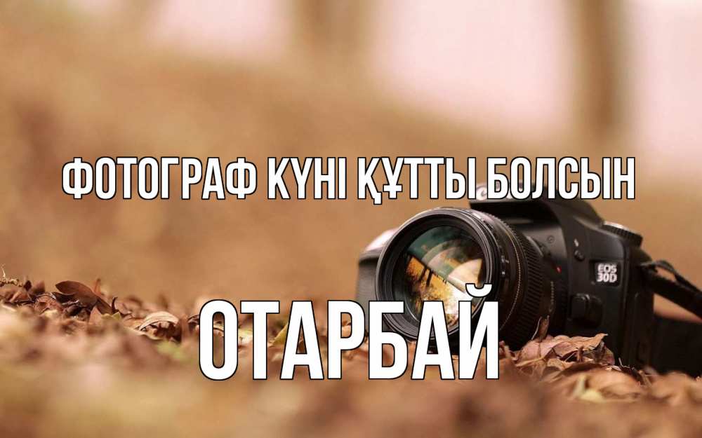 Күн сайын ашық хат с именем, ОТАРБАЙ Фотограф күні құтты болсын с днем фотографа Онлайн тегін жүктеп алу тілектері бар керемет карта 