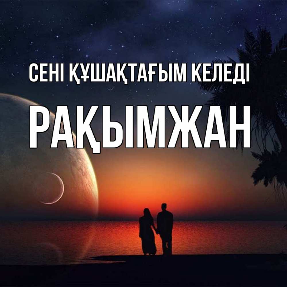 Күн сайын ашық хат с именем, Рақымжан сені құшақтағым келеді восход спутников Онлайн тегін жүктеп алу тілектері бар керемет карта 