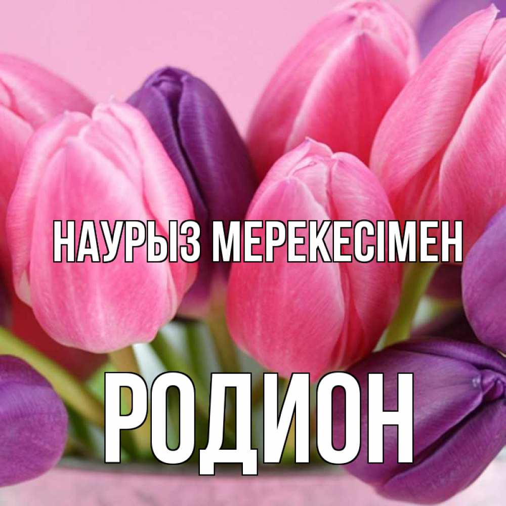 Күн сайын ашық хат с именем, Родион Наурыз мерекесімен маме 1 Онлайн тегін жүктеп алу тілектері бар керемет карта 